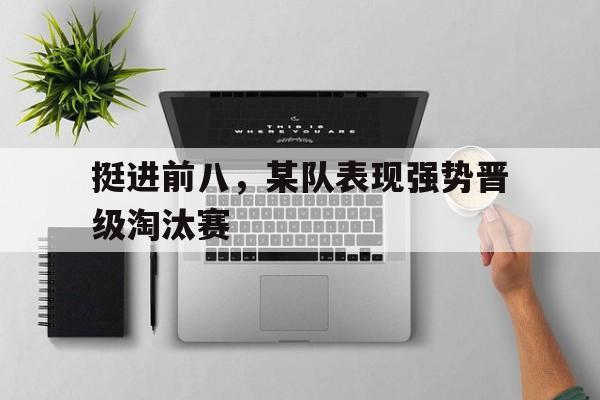 关于挺进前八，某队表现强势晋级淘汰赛的信息