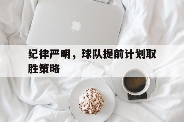 纪律严明，球队提前计划取胜策略的简单介绍