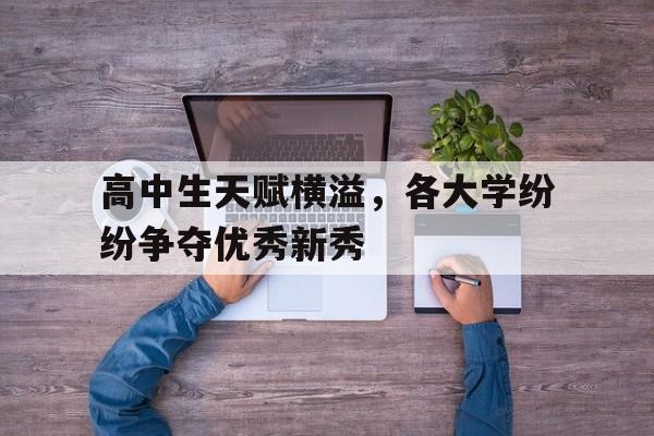 高中生天赋横溢，各大学纷纷争夺优秀新秀