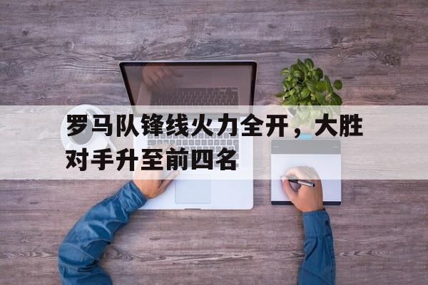罗马队锋线火力全开，大胜对手升至前四名
