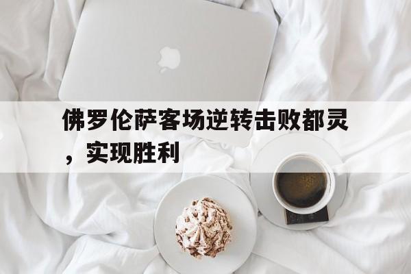 关于佛罗伦萨客场逆转击败都灵，实现胜利的信息