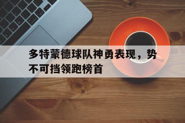 多特蒙德球队神勇表现，势不可挡领跑榜首的简单介绍