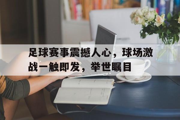关于足球赛事震撼人心，球场激战一触即发，举世瞩目的信息